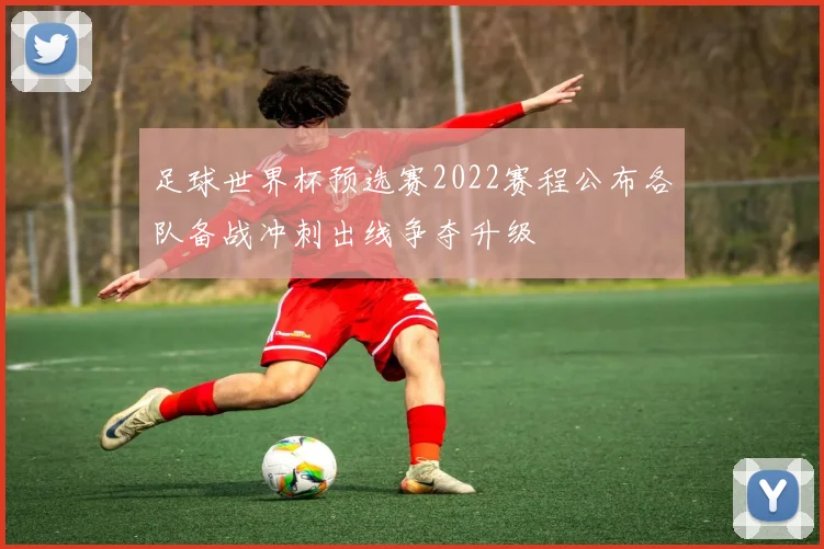 足球世界杯预选赛2022赛程公布各队备战冲刺出线争夺升级