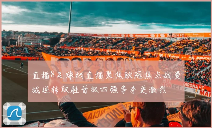 直播8足球线直播聚焦欧冠焦点战曼城逆转取胜晋级四强争夺更激烈