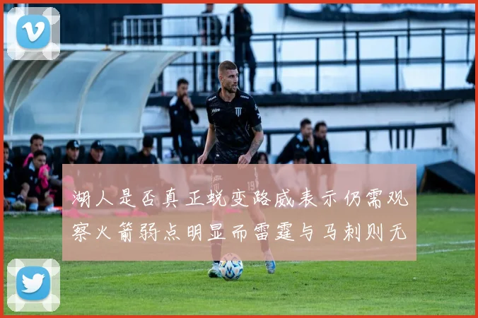 湖人是否真正蜕变路威表示仍需观察火箭弱点明显而雷霆与马刺则无明显缺陷