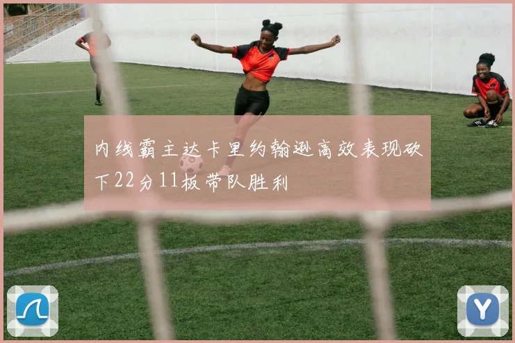 内线霸主达卡里约翰逊高效表现砍下22分11板带队胜利