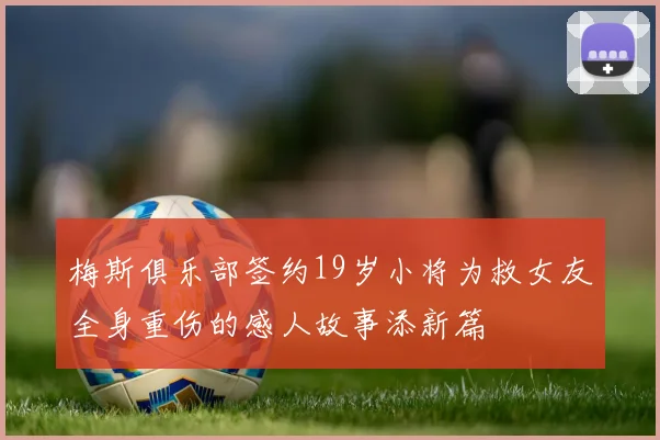 梅斯俱乐部签约19岁小将为救女友全身重伤的感人故事添新篇